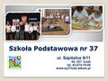 Szkoła Podstawowa nr 37 ul. Szpitalna 9/11 92- 207 Łódź tel. 42-674-19-08 www.sp37lodz.wikom.pl.
