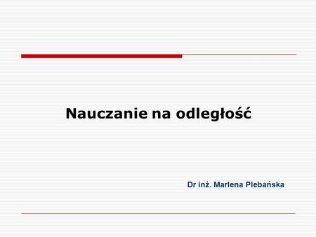 Nauczanie na odległość Dr inż. Marlena Plebańska.