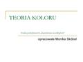 TEORIA KOLORU Studia podyplomowe „Kształcenie na odległość” opracowała Monika Skóbel.