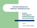 Autor dr inż. Andrzej Rylski 1. Analiza metrologiczna modelu fizycznego toru pomiarowego Pomiary elektryczne wielkości nieelektrycznych.