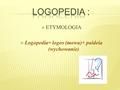 Logopedia= logos (mowa)+ paideia (wychowanie)