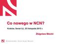 Co nowego w NCN? Kraków, Senat UJ, 25 listopada 2015 r. Zbigniew Błocki Co nowego w NCN? Kraków, Senat UJ, 25 listopada 2015 r. Zbigniew Błocki.