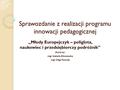 Sprawozdanie z realizacji programu innowacji pedagogicznej „Młody Europejczyk – poliglota, naukowiec i przedsiębiorczy podróżnik” Autorzy: mgr Izabela.