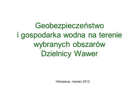 Geobezpieczeństwo i gospodarka wodna na terenie wybranych obszarów Dzielnicy Wawer Warszawa, marzec 2012.