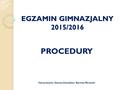 EGZAMIN GIMNAZJALNY 2015/2016 PROCEDURY Opracowanie: Danuta Zawadzka / Bartosz Mirowski.