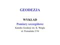 GEODEZJA WYKŁAD Pomiary szczegółowe Katedra Geodezji im. K. Weigla ul. Poznańska 2/34.