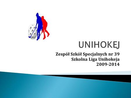 Zespół Szkół Specjalnych nr 39 Szkolna Liga Unihokeja 2009-2014.