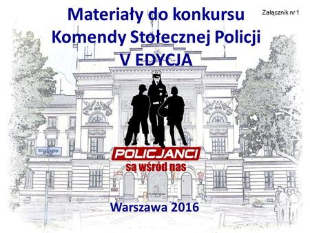 Materiały do konkursu Komendy Stołecznej Policji V EDYCJA Warszawa 2016 1 Załącznik nr 1.