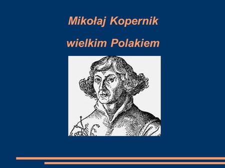 Mikołaj Kopernik wielkim Polakiem. Kim był Mikołaj Kopernik? vccggggggggggggggggg vccggggggggggggggggg Polski astronom, urodzony 19 lutego 1473r. w Toruniu.