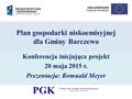 Plan gospodarki niskoemisyjnej dla Gminy Barczewo Konferencja inicjująca projekt 20 maja 2015 r. Prezentacja: Romuald Meyer.