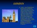 LONDYN Londyn - stolica Wielkiej Brytanii, położony jest w południowej Anglii nad Tamizą, 64 km od jej ujścia do Morza Północnego. Pod względem liczby.