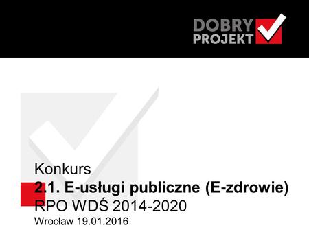 Konkurs 2.1. E-usługi publiczne (E-zdrowie) RPO WDŚ 2014-2020 Wrocław 19.01.2016.