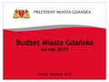 Budżet Miasta Gdańska na rok 2015 Gdańsk, 18 grudnia 2014r.
