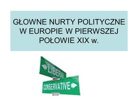 GŁOWNE NURTY POLITYCZNE W EUROPIE W PIERWSZEJ POŁOWIE XIX w.