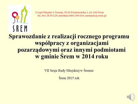 Sprawozdanie z realizacji rocznego programu współpracy z organizacjami pozarządowymi oraz innymi podmiotami w gminie Śrem w 2014 roku VII Sesja Rady Miejskiej.