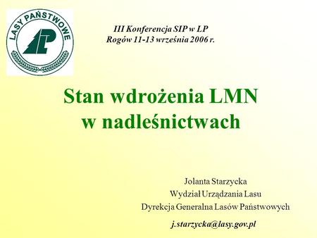 Stan wdrożenia LMN w nadleśnictwach Jolanta Starzycka Wydział Urządzania Lasu Dyrekcja Generalna Lasów Państwowych III Konferencja SIP w LP Rogów 11-13.