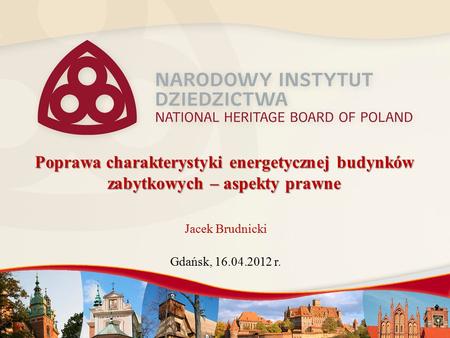 Poprawa charakterystyki energetycznej budynków zabytkowych – aspekty prawne Jacek Brudnicki Gdańsk, 16.04.2012 r.
