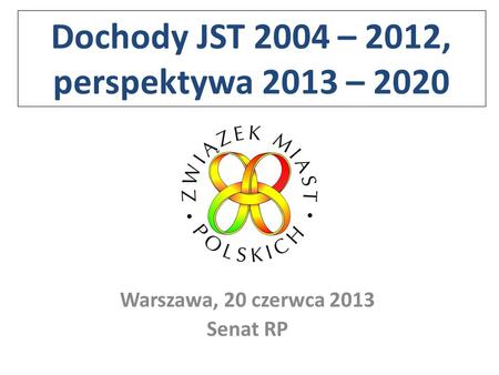 Dochody JST 2004 – 2012, perspektywa 2013 – 2020 Warszawa, 20 czerwca 2013 Senat RP.
