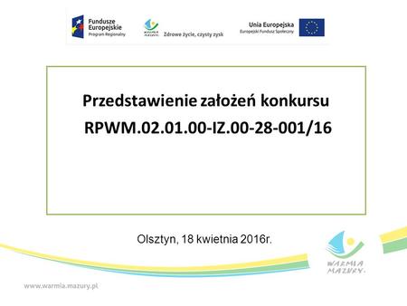 Przedstawienie założeń konkursu RPWM.02.01.00-IZ.00-28-001/16 Olsztyn, 18 kwietnia 2016r.