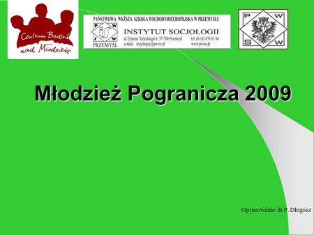 Młodzież Pogranicza 2009 Młodzież Pogranicza 2009 Opracowanie: dr P. Długosz.