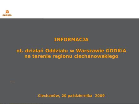 INFORMACJA nt. działań Oddziału w Warszawie GDDKiA na terenie regionu ciechanowskiego Ciechanów, 20 października 2009.