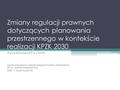 Zmiany regulacji prawnych dotyczących planowania przestrzennego w kontekście realizacji KPZK 2030 Dariusz Brzozowski, BPP w Lublinie Spotkanie zespołu.