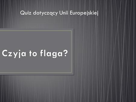 Quiz dotyczący Unii Europejskiej. Czyja to Flaga? -Niemiec -Austrii -Polski.