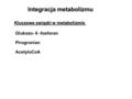 Integracja metabolizmu Glukozo- 6 -fosforan Pirogronian AcetyloCoA Kluczowe związki w metabolizmie.