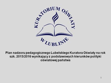 1 Plan nadzoru pedagogicznego Lubelskiego Kuratora Oświaty na rok szk. 2015/2016 wynikający z podstawowych kierunków polityki oświatowej państwa.