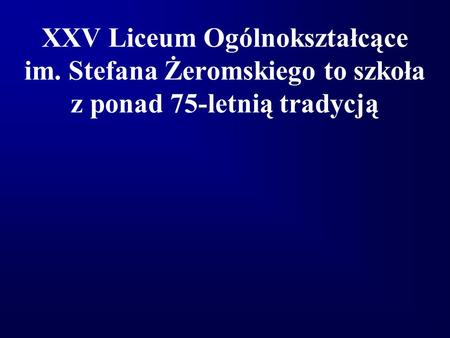 XXV Liceum Ogólnokształcące im. Stefana Żeromskiego to szkoła z ponad 75-letnią tradycją.