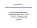 Model GRID znaczenie NMT o postaci GRID strategie interpolacji: dane → GRID stosowane metody interpolacji omówienie wybranych metod przykłady.
