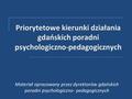 Priorytetowe kierunki działania gdańskich poradni psychologiczno-pedagogicznych Materiał opracowany przez dyrektorów gdańskich poradni psychologiczno-