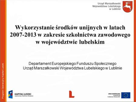 Wykorzystanie środków unijnych w latach 2007-2013 w zakresie szkolnictwa zawodowego w województwie lubelskim Departament Europejskiego Funduszu Społecznego.