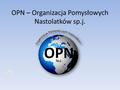 OPN – Organizacja Pomysłowych Nastolatków sp.j. Nasza organizacja powstała z programu Młodzieżowe miniprzedsiembiorstwo pod patronatem powiatu płockiego.