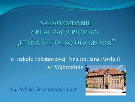 W Szkole Podstawowej Nr 2 im. Jana Pawła II w Wąbrzeźnie mgr Sylwia Szczepaniak - lider.