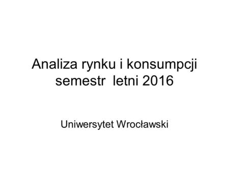 Analiza rynku i konsumpcji semestr letni 2016 Uniwersytet Wrocławski.