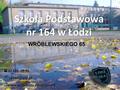 Szkoła Podstawowa nr 164 w Łodzi WRÓBLEWSKIEGO 65  42 686-39-76  