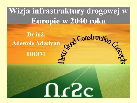 Wizja infrastruktury drogowej w Europie w 2040 roku Dr inż. Adewole Adesiyun IBDiM.