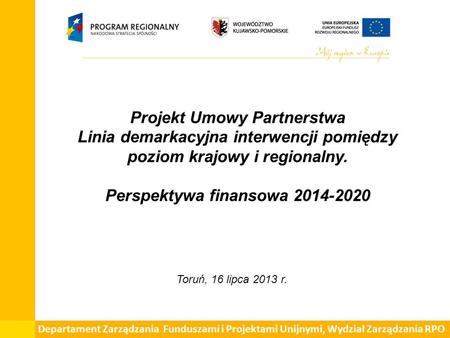 Projekt Umowy Partnerstwa Linia demarkacyjna interwencji pomiędzy poziom krajowy i regionalny. Perspektywa finansowa 2014-2020 Toruń, 16 lipca 2013 r.