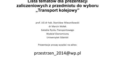 Lista tematów dla prezentacji zaliczeniowych z przedmiotu do wyboru „Transport kolejowy” prof. UG dr hab. Stanisław Miecznikowski dr Marcin Wołek Katedra.