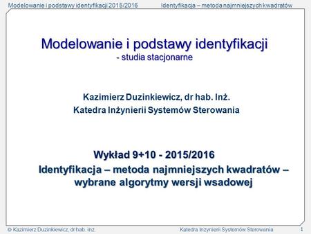 Modelowanie i podstawy identyfikacji 2015/2016Identyfikacja – metoda najmniejszych kwadratów  Kazimierz Duzinkiewicz, dr hab. inż. Katedra Inżynierii.