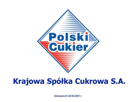 Krajowa Spółka Cukrowa S.A. Zakopane 21-22.05.2007 r.