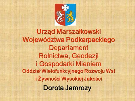 Urząd Marszałkowski Województwa Podkarpackiego Departament Rolnictwa, Geodezji i Gospodarki Mieniem Oddział Wielofunkcyjnego Rozwoju Wsi i Żywności Wysokiej.