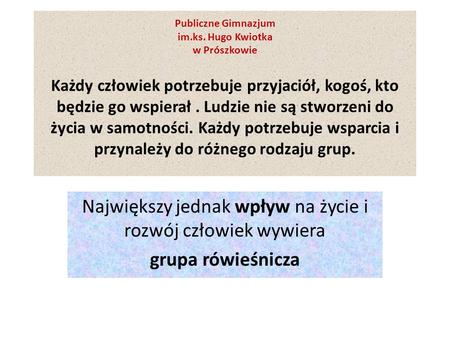 Publiczne Gimnazjum im.ks. Hugo Kwiotka w Prószkowie Każdy człowiek potrzebuje przyjaciół, kogoś, kto będzie go wspierał. Ludzie nie są stworzeni do życia.