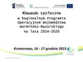 Klauzule społeczn e w Regionalnym Programie Operacyjnym Województwa Warmińsko-Mazurskiego na lata 2014-2020 Kromerowo, 16 - 17 grudnia 2015 r.