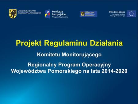 Projekt Regulaminu Działania Komitetu Monitorującego Regionalny Program Operacyjny Województwa Pomorskiego na lata 2014-2020.