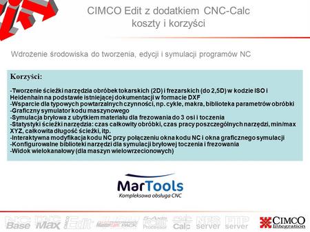 CIMCO Edit z dodatkiem CNC-Calc koszty i korzyści Wdrożenie środowiska do tworzenia, edycji i symulacji programów NC Korzyści: -Tworzenie ścieżki narzędzia.