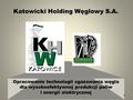 Katowicki Holding Węglowy S.A. Opracowanie technologii zgazowania węgla dla wysokoefektywnej produkcji paliw i energii elektrycznej 1.