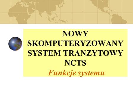 NOWY SKOMPUTERYZOWANY SYSTEM TRANZYTOWY NCTS Funkcje systemu.