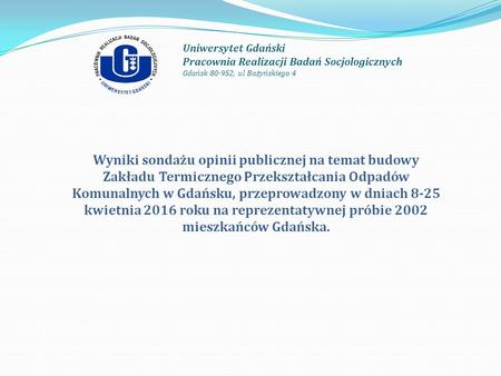 Uniwersytet Gdański Pracownia Realizacji Badań Socjologicznych Gdańsk 80-952, ul Bażyńskiego 4 Wyniki sondażu opinii publicznej na temat budowy Zakładu.